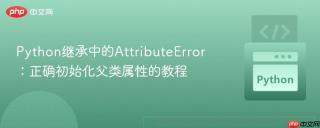python继承中的attributeerror：正确初始化父类属性的教程