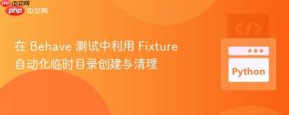 在 Behave 测试中利用 Fixture 自动化临时目录创建与清理
