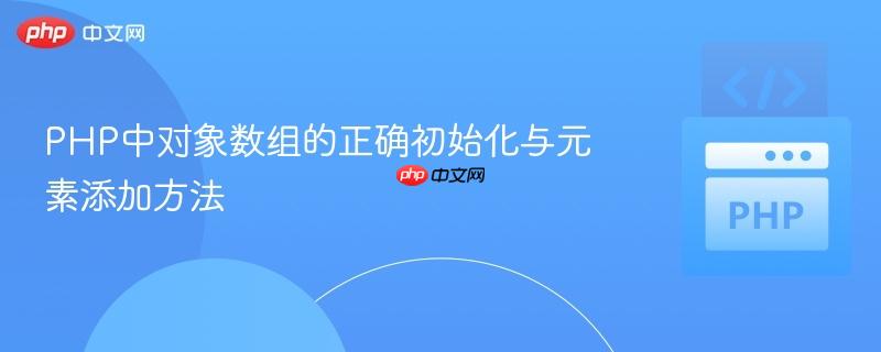 PHP中对象数组的正确初始化与元素添加方法
