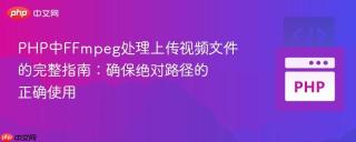 php中ffmpeg处理上传视频文件的完整指南:确保绝对路径的正确使用