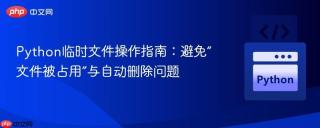 python临时文件操作指南:避免“文件被占用”与自动删除问题
