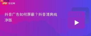 抖音广告如何屏蔽？抖音清爽纯净版