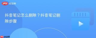 抖音笔记怎么删除?抖音笔记删除步骤