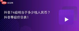 抖音74级相当于多少钱人民币？抖音等级价目表1