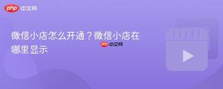 微信小店怎么开通？微信小店在哪里显示