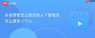 抖音房管怎么禁言别人？管理员怎么禁言一个人