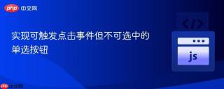 实现可触发点击事件但不可选中的单选按钮
