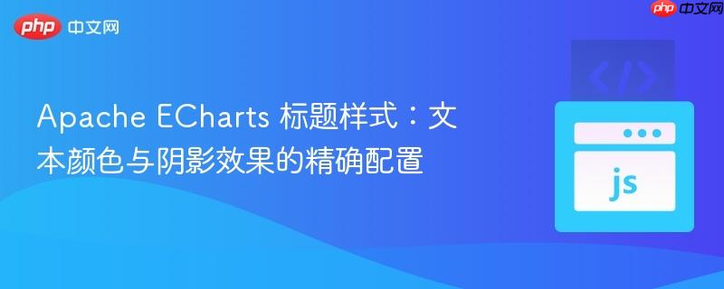 apache echarts 标题样式：文本颜色与阴影效果的精确配置