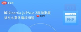 解决Inertia.js中Vue 3表单重复提交与意外请求问题