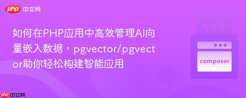 如何在php应用中高效管理ai向量嵌入数据，pgvector/pgvector助你轻松构建智能应用