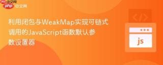 利用闭包与WeakMap实现可链式调用的JavaScript函数默认参数设置器
