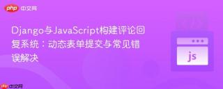 Django与JavaScript构建评论回复系统:动态表单提交与常见错误解决