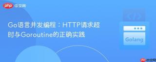 Go语言并发编程：HTTP请求超时与Goroutine的正确实践