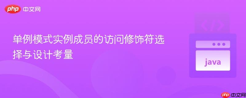 单例模式实例成员的访问修饰符选择与设计考量
