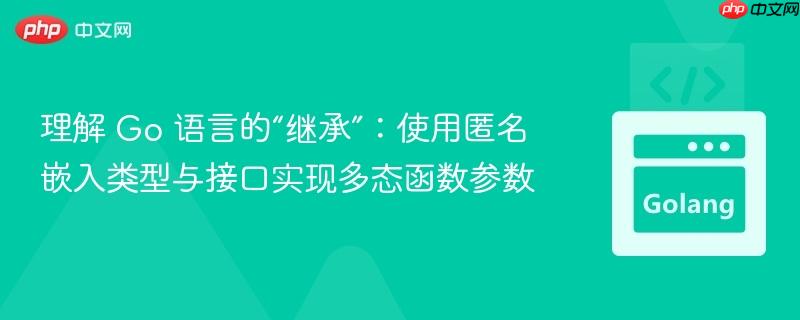 理解 go 语言的“继承”：使用匿名嵌入类型与接口实现多态函数参数