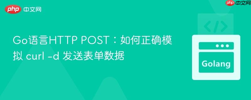 Go语言HTTP POST：如何正确模拟 curl -d 发送表单数据
