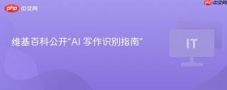 维基百科公开“AI 写作识别指南”