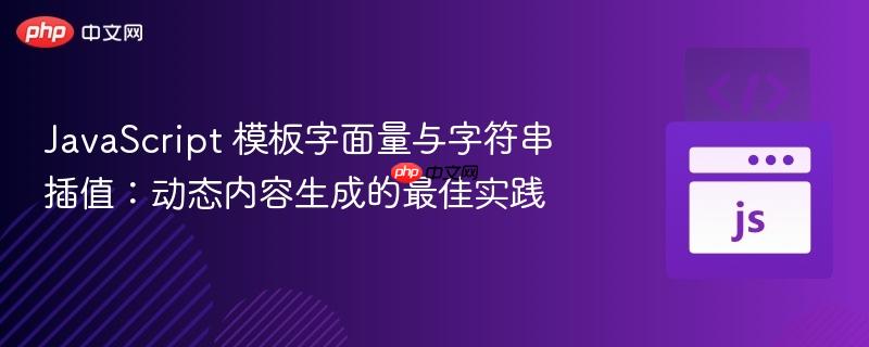 JavaScript 模板字面量与字符串插值：动态内容生成的最佳实践
