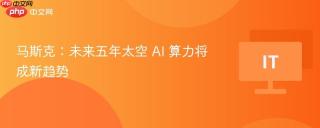 马斯克：未来五年太空 AI 算力将成新趋势