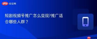 短剧视频号推广怎么变现?推广适合哪些人群？