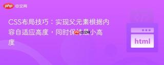 CSS布局技巧：实现父元素根据内容自适应高度，同时保持最小高度