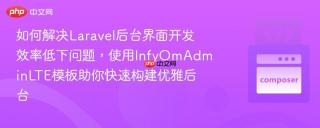 如何解决laravel后台界面开发效率低下问题，使用infyomadminlte模板助你快速构建优雅后台