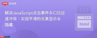 解决JavaScript点击事件与CSS过渡冲突：实现平滑的元素显示与隐藏