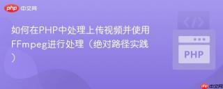如何在PHP中处理上传视频并使用FFmpeg进行处理（绝对路径实践）