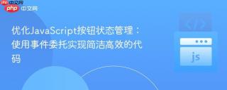 优化JavaScript按钮状态管理：使用事件委托实现简洁高效的代码