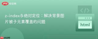 z-index与绝对定位：解决背景图片被子元素覆盖的问题