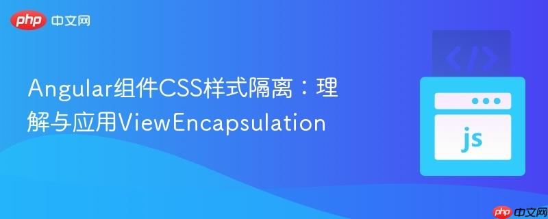 angular组件css样式隔离：理解与应用viewencapsulation