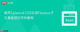 使用Tailwind CSS实现Flexbox子元素底部对齐的教程