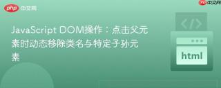 JavaScript DOM操作：点击父元素时动态移除类名与特定子孙元素