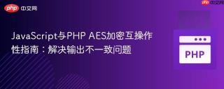 JavaScript与PHP AES加密互操作性指南:解决输出不一致问题