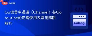 Go语言中通道（Channel）与Goroutine的正确使用及常见陷阱解析