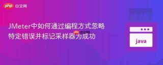 JMeter中如何通过编程方式忽略特定错误并标记采样器为成功