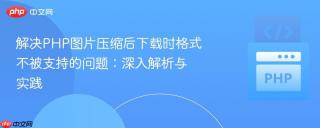 解决PHP图片压缩后下载时格式不被支持的问题：深入解析与实践