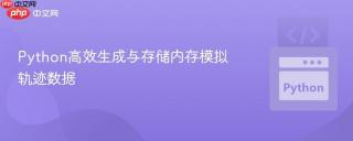 Python高效生成与存储内存模拟轨迹数据