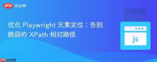 优化 Playwright 元素定位：告别脆弱的 XPath 相对路径
