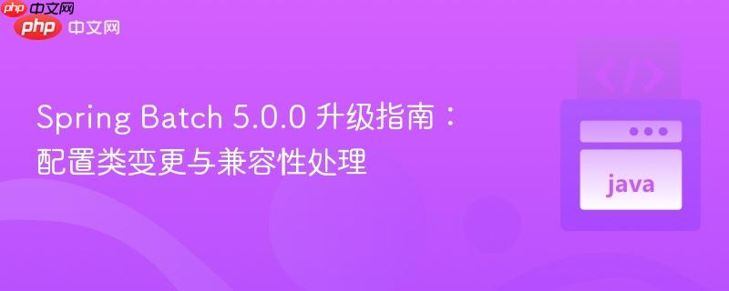 spring batch 5.0.0 升级指南:配置类变更与兼容性处理