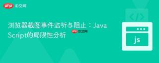 浏览器截图事件监听与阻止：JavaScript的局限性分析