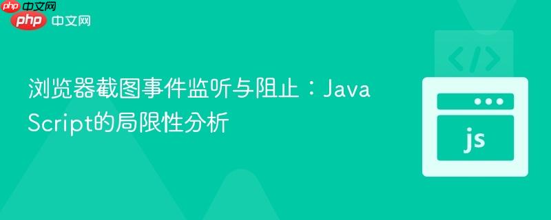 浏览器截图事件监听与阻止：JavaScript的局限性分析
