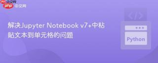 解决Jupyter Notebook v7+中粘贴文本到单元格的问题