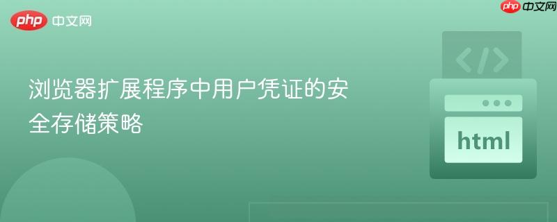 浏览器扩展程序中用户凭证的安全存储策略