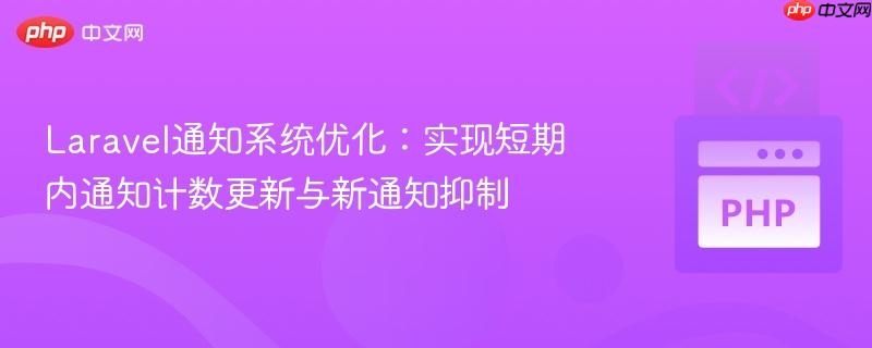 Laravel通知系统优化:实现短期内通知计数更新与新通知抑制