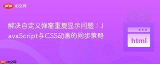 解决自定义弹窗重复显示问题：JavaScript与CSS动画的同步策略