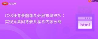 CSS多背景图像与分层布局技巧：实现元素间背景共享与内容分离