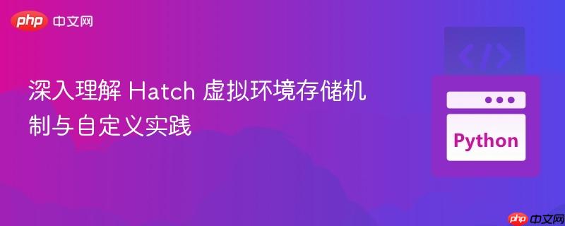 深入理解 Hatch 虚拟环境存储机制与自定义实践