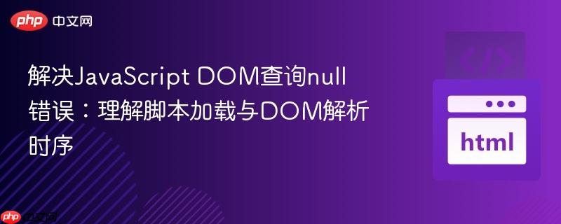 解决JavaScript DOM查询null错误：理解脚本加载与DOM解析时序
