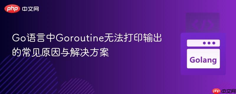 Go语言中Goroutine无法打印输出的常见原因与解决方案
